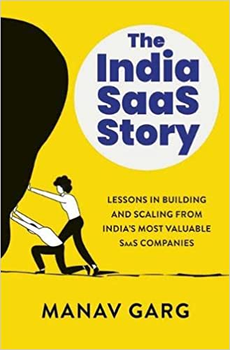 The India Saas Story : Lessons In Building And Scaling From India’s Most Valuable Saas Companies